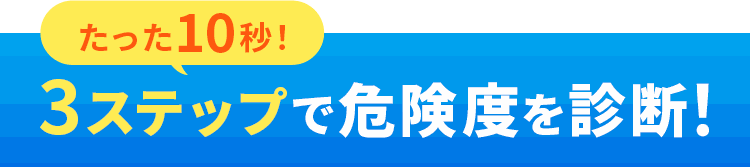 3ステップで危険度を診断！